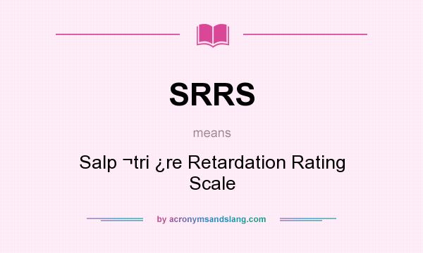 What does SRRS mean? It stands for Salp ¬tri ¿re Retardation Rating Scale