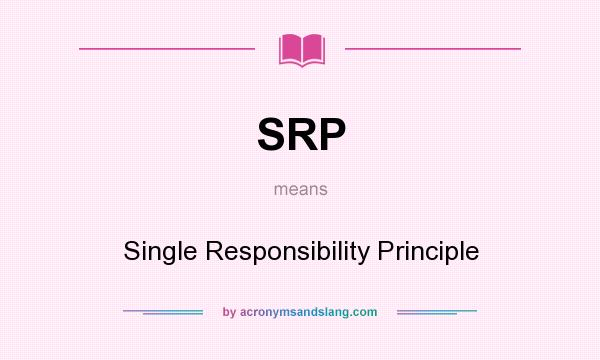 What does SRP mean? It stands for Single Responsibility Principle