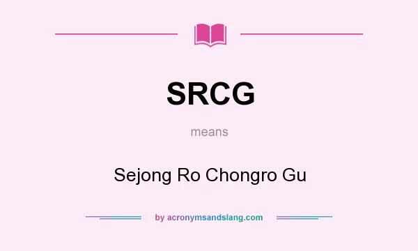 What does SRCG mean? It stands for Sejong Ro Chongro Gu