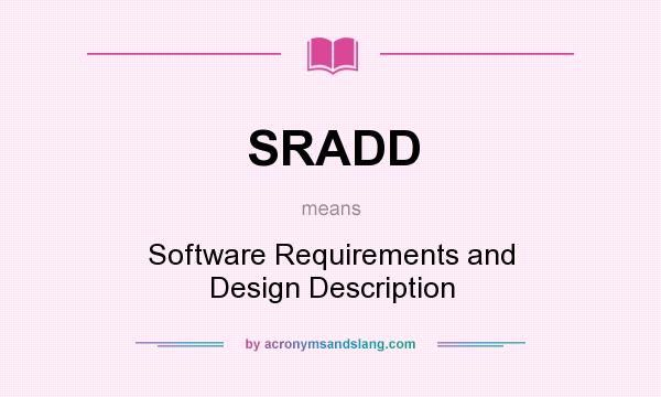 What does SRADD mean? It stands for Software Requirements and Design Description