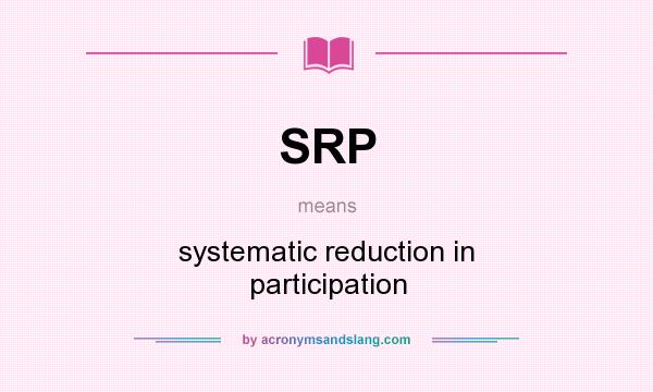 What does SRP mean? It stands for systematic reduction in participation