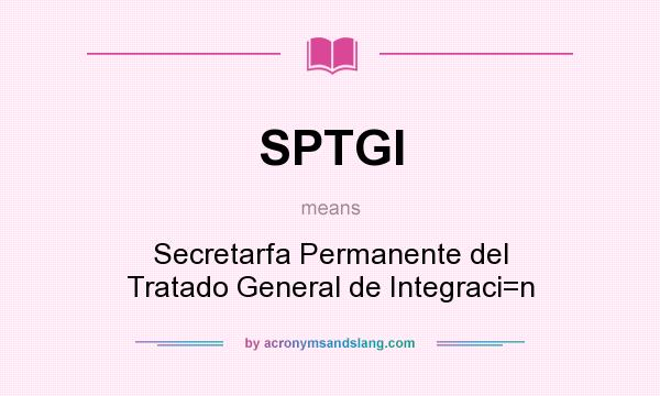 What does SPTGI mean? It stands for Secretarfa Permanente del Tratado General de Integraci=n