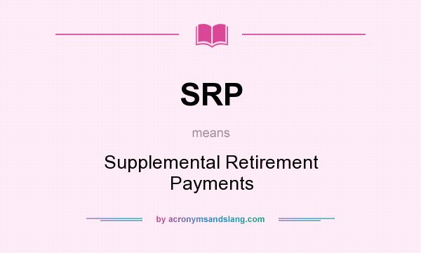 What does SRP mean? It stands for Supplemental Retirement Payments
