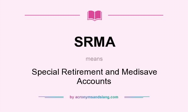 What does SRMA mean? It stands for Special Retirement and Medisave Accounts