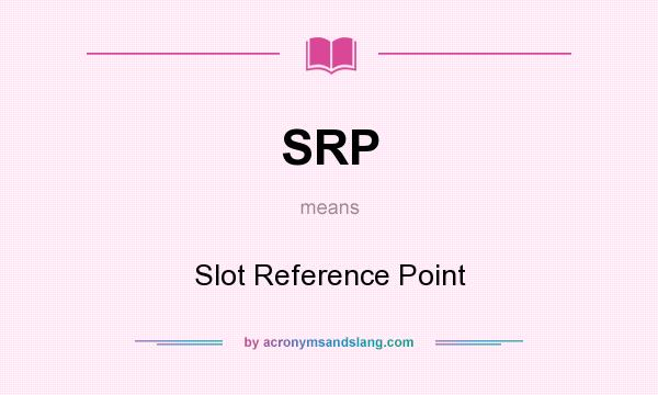What does SRP mean? It stands for Slot Reference Point