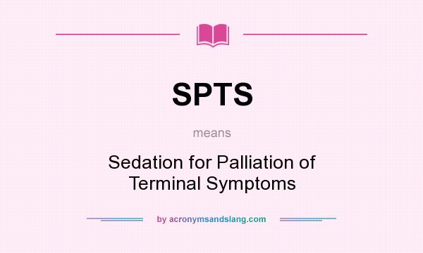 What does SPTS mean? It stands for Sedation for Palliation of Terminal Symptoms