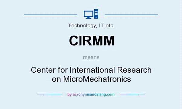 What does CIRMM mean? It stands for Center for International Research on MicroMechatronics