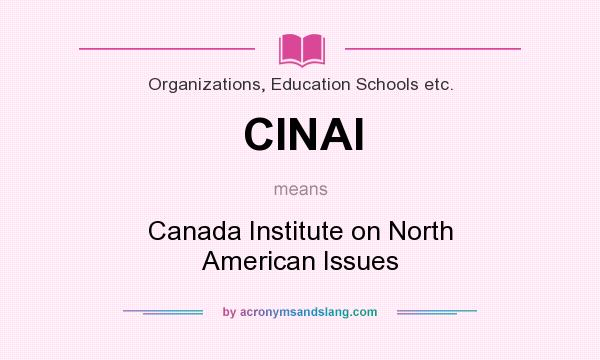 What does CINAI mean? It stands for Canada Institute on North American Issues