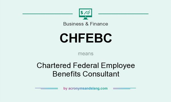What does CHFEBC mean? It stands for Chartered Federal Employee Benefits Consultant