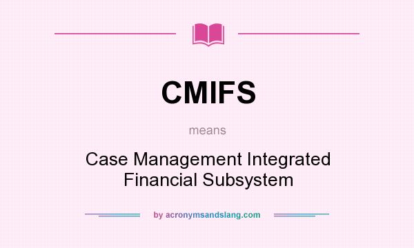 What does CMIFS mean? It stands for Case Management Integrated Financial Subsystem