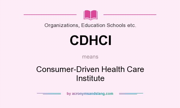 What does CDHCI mean? It stands for Consumer-Driven Health Care Institute