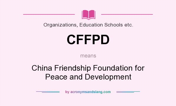 What does CFFPD mean? It stands for China Friendship Foundation for Peace and Development