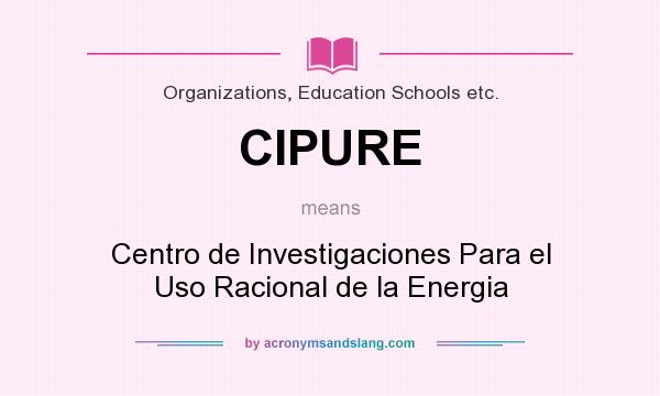 What does CIPURE mean? It stands for Centro de Investigaciones Para el Uso Racional de la Energia