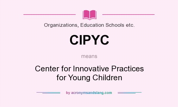 What does CIPYC mean? It stands for Center for Innovative Practices for Young Children