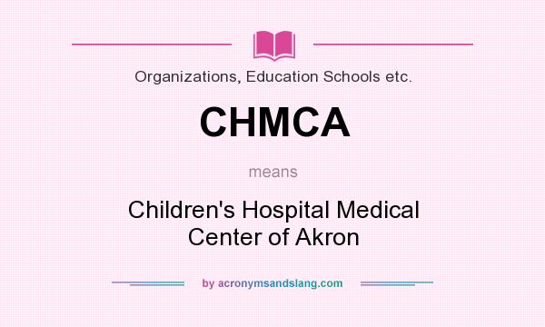 What does CHMCA mean? It stands for Children`s Hospital Medical Center of Akron