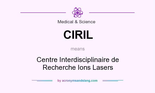 What does CIRIL mean? It stands for Centre Interdisciplinaire de Recherche Ions Lasers