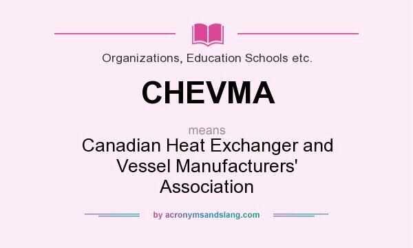 What does CHEVMA mean? It stands for Canadian Heat Exchanger and Vessel Manufacturers` Association