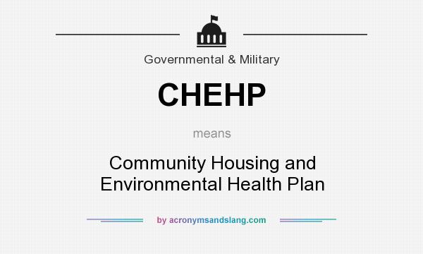 What does CHEHP mean? It stands for Community Housing and Environmental Health Plan