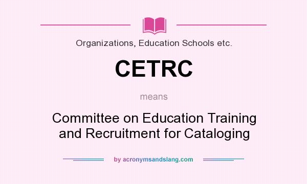What does CETRC mean? It stands for Committee on Education Training and Recruitment for Cataloging