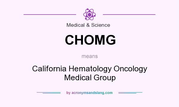 What does CHOMG mean? It stands for California Hematology Oncology Medical Group