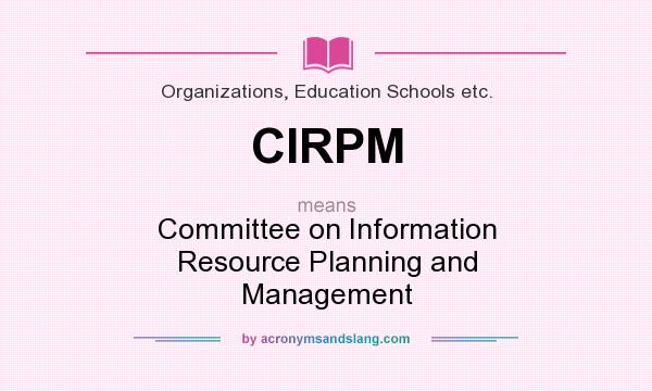 What does CIRPM mean? It stands for Committee on Information Resource Planning and Management
