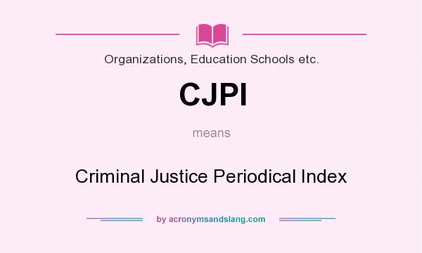 What does CJPI mean? It stands for Criminal Justice Periodical Index