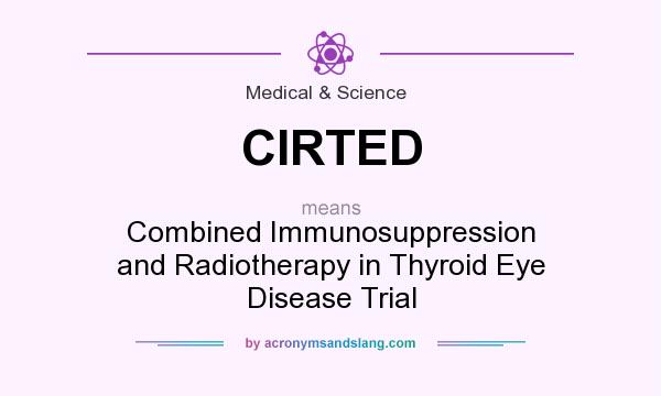 What does CIRTED mean? It stands for Combined Immunosuppression and Radiotherapy in Thyroid Eye Disease Trial