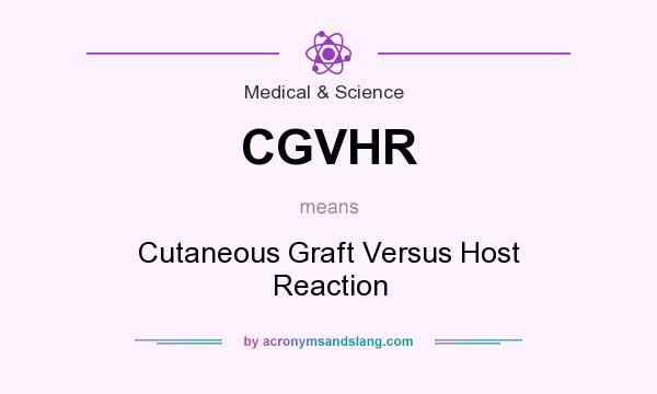 What does CGVHR mean? It stands for Cutaneous Graft Versus Host Reaction