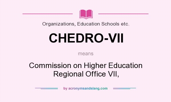 What does CHEDRO-VII mean? It stands for Commission on Higher Education Regional Office VII,