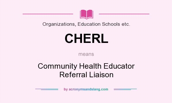 What does CHERL mean? It stands for Community Health Educator Referral Liaison