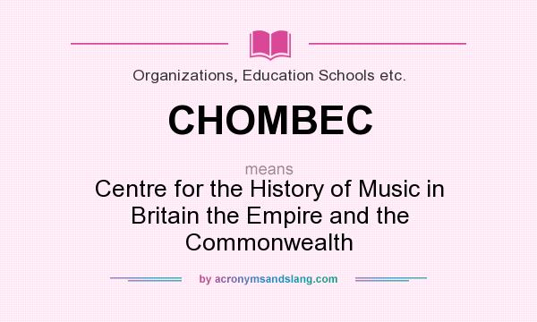 What does CHOMBEC mean? It stands for Centre for the History of Music in Britain the Empire and the Commonwealth