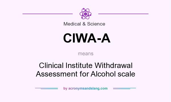What does CIWA-A mean? It stands for Clinical Institute Withdrawal Assessment for Alcohol scale
