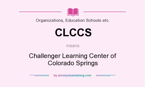 What does CLCCS mean? It stands for Challenger Learning Center of Colorado Springs