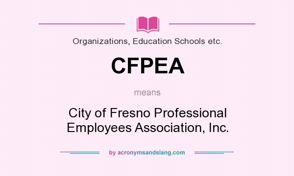 What does CFPEA mean? It stands for City of Fresno Professional Employees Association, Inc.