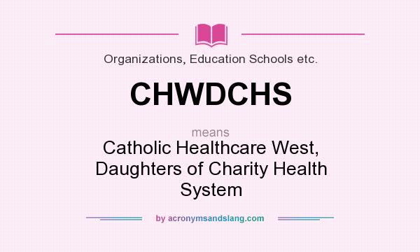 What does CHWDCHS mean? It stands for Catholic Healthcare West, Daughters of Charity Health System