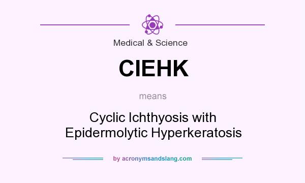 What does CIEHK mean? It stands for Cyclic Ichthyosis with Epidermolytic Hyperkeratosis