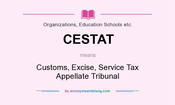 What does CESTAT mean? It stands for Customs, Excise, Service Tax Appellate Tribunal