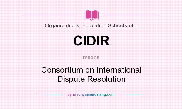 What does CIDIR mean? It stands for Consortium on International Dispute Resolution