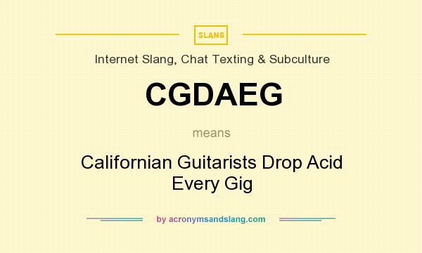What does CGDAEG mean? It stands for Californian Guitarists Drop Acid Every Gig