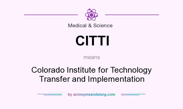 What does CITTI mean? It stands for Colorado Institute for Technology Transfer and Implementation
