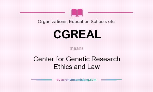 What does CGREAL mean? It stands for Center for Genetic Research Ethics and Law