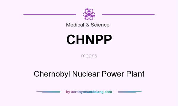What does CHNPP mean? It stands for Chernobyl Nuclear Power Plant