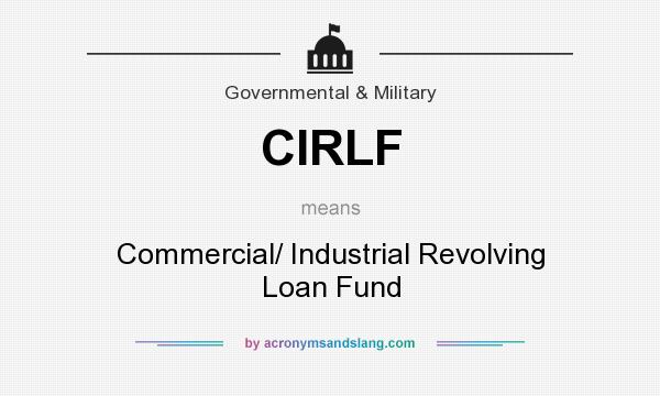 What does CIRLF mean? It stands for Commercial/ Industrial Revolving Loan Fund