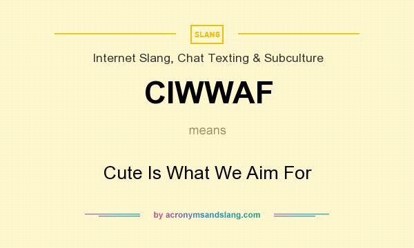 What does CIWWAF mean? It stands for Cute Is What We Aim For