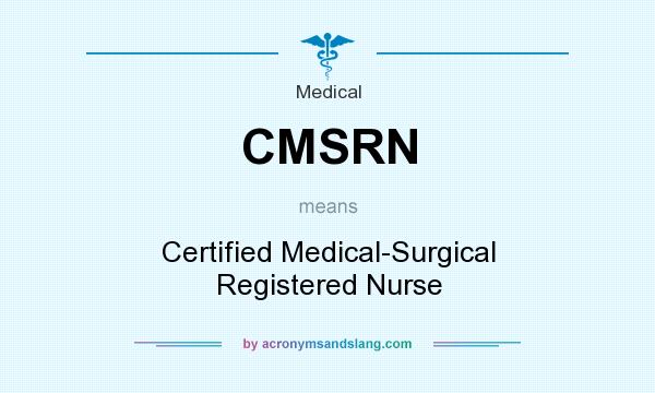 What does CMSRN mean? It stands for Certified Medical-Surgical Registered Nurse