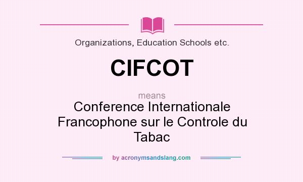 What does CIFCOT mean? It stands for Conference Internationale Francophone sur le Controle du Tabac