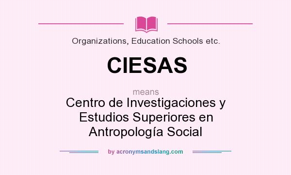 What does CIESAS mean? It stands for Centro de Investigaciones y Estudios Superiores en Antropología Social