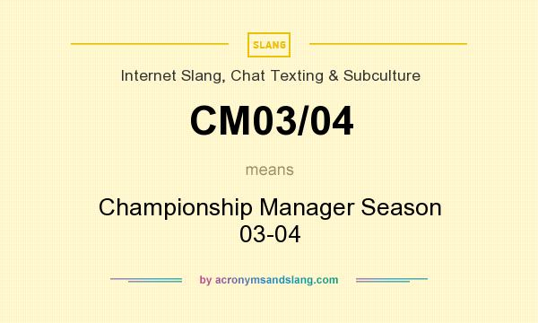 What does CM03/04 mean? It stands for Championship Manager Season 03-04