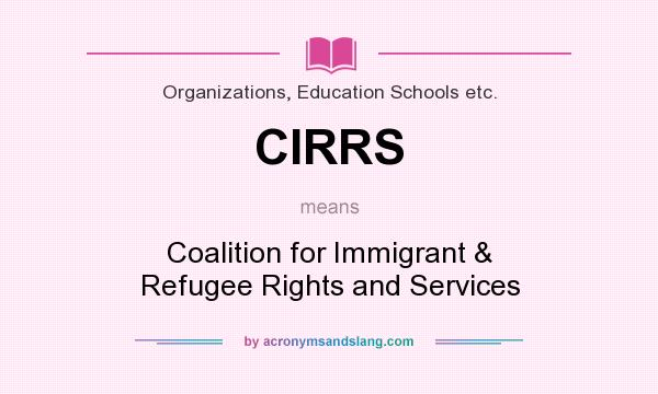 What does CIRRS mean? It stands for Coalition for Immigrant & Refugee Rights and Services
