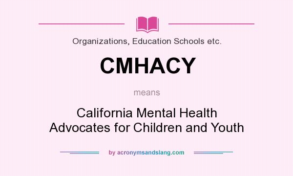What does CMHACY mean? It stands for California Mental Health Advocates for Children and Youth